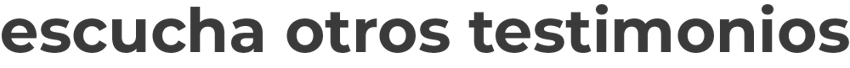 escucha otros testimonios